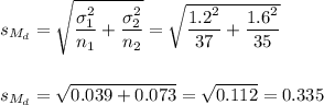 s_{M_d}=\sqrt{\dfrac{\sigma_1^2}{n_1}+\dfrac{\sigma_2^2}{n_2}}=\sqrt{\dfrac{1.2^2}{37}+\dfrac{1.6^2}{35}}\\\\\\s_{M_d}=\sqrt{0.039+0.073}=\sqrt{0.112}=0.335