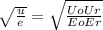\sqrt{\frac{u}{e} } = \sqrt{\frac{UoUr}{EoEr} }