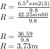 R=\frac{6.5^2sin2(3)}{9.8}\\R=\frac{42.25sin60}{9.8}\\\\R=\frac{36.59}{9.8}\\R=3.73m