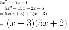5 {x}^{2}  + 17x + 6 \\  = 5 {x}^{2} + 15x + 2x + 6 \\  = 5x(x + 3) + 2(x + 3) \\  = \huge \red{ \boxed{ (x + 3)(5x + 2) }} \\