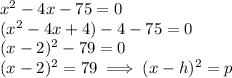 x^{2} -4x -75=0\\(x^{2} -4x+ 4)-4 -75=0\\(x-2)^{2}-79=0\\(x-2)^{2} =79\implies (x-h)^{2} =p