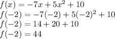 f(x) = -7x + 5x^{2} + 10\\f(-2) = -7(-2) + 5(-2)^{2} + 10\\f(-2) = 14 + 20 + 10\\f(-2) = 44\\