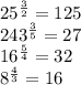 25^{\frac{3}{2} } = 125\\243^{\frac{3}{5} } = 27\\16^{\frac{5}{4} } = 32\\ 8^{\frac{4}{3} } = 16