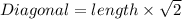 Diagonal = length \times \sqrt{2}