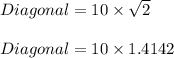 Diagonal = 10 \times \sqrt{2}\\\\Diagonal = 10 \times 1.4142
