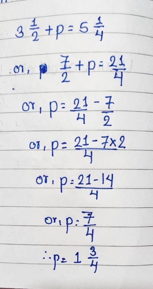 What is the solution to equation 3 1/2 + p = 5 1/4?

a. p = 3/4
b. p = 2 3/4
c. p = 1/4
d. p = 1 3/4
