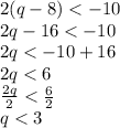 2(q - 8) <  - 10 \\ 2q - 16 <  - 10 \\ 2q <  - 10 + 16 \\ 2q <  6 \\  \frac{2q}{2}  <  \frac{6}{2}  \\ q < 3