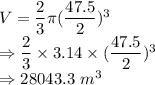 V = \dfrac{2}{3} \pi (\dfrac{47.5}{2})^3\\\Rightarrow \dfrac{2}{3} \times 3.14 \times (\dfrac{47.5}{2})^3\\\Rightarrow 28043.3\ m^3
