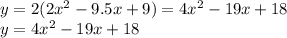 y =2( 2x^2-9.5x+9) = 4x^2-19x+18\\y= 4x^2-19x+18