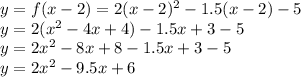 y=f(x-2) = 2(x-2)^2 - 1.5(x-2) - 5\\y = 2(x^2-4x+4) - 1.5x+3 - 5\\y=2x^2-8x+8-1.5x+3-5\\y=2x^2-9.5x+6