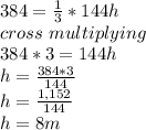 384 = \frac{1}{3}*144h \\cross\ multiplying\ \\384*3=144h\\h = \frac{384*3}{144} \\h = \frac{1,152}{144}\\ h = 8m