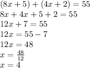 (8x+5)+(4x+2)= 55\\8x+4x+5+2 = 55\\12x+7 = 55\\12x = 55-7\\12x = 48\\ x = \frac{48}{12} \\x = 4