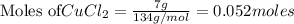 \text{Moles of} CuCl_2=\frac{7g}{134g/mol}=0.052moles