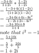 \frac{-3+4i}{1+2i} *\frac{1-2i}{1-2i}\\= \frac{(-3+4i)(1-2i)}{(1+2i)(1-2i)}\\= \frac{-3+6i+4i-8i^{2} }{1-2i+2i-4i^{2} } \\= \frac{-3+10i+8}{1+4} \\note\ that\ i^{2} = -1\\= \frac{5+10i}{5} \\= \frac{5}{5} + \frac{10i}{5} \\= 1 +2i