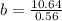 b = \frac{10.64}{0.56}
