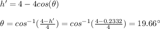 h'=4-4cos(\theta)\\\\\theta=cos^{-1}(\frac{4-h'}{4})=cos^{-1}(\frac{4-0.2332}{4})=19.66\°