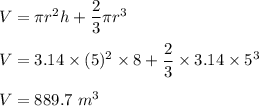 V=\pi r^2h+\dfrac{2}{3}\pi r^3\\\\V=3.14\times (5)^2\times 8+\dfrac{2}{3}\times 3.14\times 5^3\\\\V=889.7\ m^3