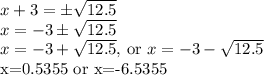 x+3=\pm\sqrt{12.5}\\x=-3\pm \sqrt{12.5}\\x=-3+ \sqrt{12.5}, $ or $x= -3- \sqrt{12.5}\\$x=0.5355 or x=-6.5355