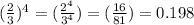 (\frac{2}{3} )^{4} = (\frac{2^{4}}{3^{4}}) = (\frac{16}{81}) =0.198