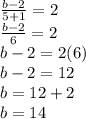 \frac{b - 2}{5 + 1}  = 2 \\  \frac{b - 2}{6}  = 2 \\ b - 2 = 2(6) \\  b - 2 = 12 \\ b = 12 + 2 \\ b = 14