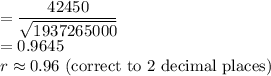 =\dfrac{42450}{\sqrt{1937265000}}\\=0.9645\\r\approx 0.96$ (correct to 2 decimal places)