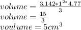 volume= \frac{3.142*1^{2*} 4.77}{3} \\volume= \frac{15}{3} \\voulume = 5cm^{3} \\