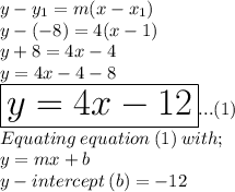 y-y_1= m(x-x_1)\\y-(-8) = 4(x-1)\\y+8 = 4x - 4\\y = 4x - 4 -8\\\huge\red{\boxed{y= 4x - 12}}...(1)\\Equating\: equation\: (1) \: with;\\y = mx + b \\y-intercept\: (b) = -12
