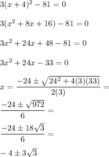 3(x+4)^2-81=0 \\\\3(x^2+8x+16)-81=0 \\\\3x^2+24x+48-81=0 \\\\3x^2+24x-33=0 \\\\x=\dfrac{-24\pm\sqrt{24^2+4(3)(33)}}{2(3)}= \\\\\dfrac{-24\pm\sqrt{972}}{6}= \\\\\dfrac{-24\pm 18\sqrt{3}}{6}= \\\\-4\pm 3\sqrt{3}
