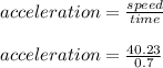acceleration = \frac{speed}{time} \\\\acceleration= \frac{40.23}{0.7}