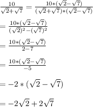\frac{10}{\sqrt{2}+\sqrt{7}}=\frac{10*(\sqrt{2}-\sqrt{7})}{(\sqrt{2}+\sqrt{7})*(\sqrt{2}-\sqrt{7})}\\\\=\frac{10*(\sqrt{2}-\sqrt{7})}{(\sqrt{2})^{2}-(\sqrt{7})^{2}}\\\\=\frac{10*(\sqrt{2}-\sqrt{7})}{2-7}\\\\=\frac{10*(\sqrt{2}-\sqrt{7})}{-5}\\\\=-2*(\sqrt{2}-\sqrt{7})\\\\= -2\sqrt{2}+2\sqrt{7}