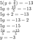 5(y +  \frac{2}{5} ) =  - 13 \\ 5y +  \frac{10}{5}  =  - 13 \\ 5y + 2 =  - 13 \\ 5y =  - 13 - 2 \\ 5y =  - 15 \\  \frac{5y}{5}  =  \frac{ - 15}{5}  \\ y =  - 3