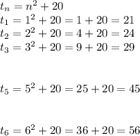 t_n = n^2+20\\t_1 = 1^2+20 = 1+20= 21\\t_2 = 2^2+20 = 4+20= 24\\t_3 = 3^2+20 = 9+20= 29\\\\\\t_5 = 5^2+20 = 25+20= 45\\\\\\t_6 = 6^2+20 = 36+20= 56\\