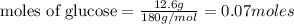 {\text {moles of glucose}}=\frac{12.6g}{180g/mol}=0.07moles