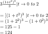 3\frac{(1+t^2)^3}{3}| t \rightarrow 0~to~2 \\\\=[(1+t^2)^3 ~|t \rightarrow 0 ~to~2 \\=(1+2^2)^3-(1+0^2)^3\\=125-1\\=124