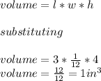 volume= l*w*h\\\\substituting \\\\volume= 3* \frac{1}{12}* 4\\ volume= \frac{12}{12} = 1 in^{3}