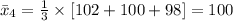 \bar x_{4}=\frac{1}{3}\times[102+100+98]=100