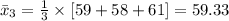 \bar x_{3}=\frac{1}{3}\times[59+58+61]=59.33