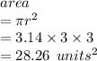 area \\  = \pi {r}^{2}  \\  = 3.14 \times 3 \times 3 \\  = 28.26  \:  \: {units}^{2}