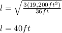 l=\sqrt{\frac{3(19,200ft^3)}{36ft} }\\ \\l=40ft