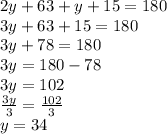 2y + 63 + y + 15 = 180 \\ 3y + 63  + 15= 180 \\ 3y +7 8 = 180 \\ 3y = 180 - 78 \\ 3y  =10 2 \\  \frac{3y}{3}  =  \frac{102}{3}  \\ y = 34