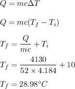 Q=mc\Delta T\\\\Q=mc(T_f-T_i)\\\\T_f=\dfrac{Q}{mc}+T_i\\\\T_f=\dfrac{4130}{52\times 4.184 }+10\\\\T_f=28.98^{\circ} C