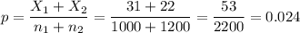 p=\dfrac{X_1+X_2}{n_1+n_2}=\dfrac{31+22}{1000+1200}=\dfrac{53}{2200}=0.024
