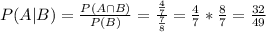 P(A|B) = \frac{P(A \cap B)}{P(B)} = \frac{\frac{4}{7}}{\frac{7}{8}} = \frac{4}{7}*\frac{8}{7} = \frac{32}{49}