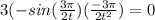 3(-sin(\frac{3\pi }{2t})(\frac{-3\pi }{2t^{2} } ) = 0