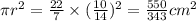 \pi r^2 = \frac{22}{7} \times (\frac{10}{14})^2=\frac{550}{343} cm^2