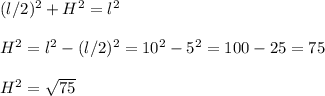 (l/2)^2+H^2=l^2\\\\H^2=l^2-(l/2)^2=10^2-5^2=100-25=75\\\\H^2=\sqrt{75}