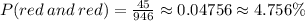 P(red\:and \:red)=\frac{45}{946}\approx0.04756\approx4.756\%