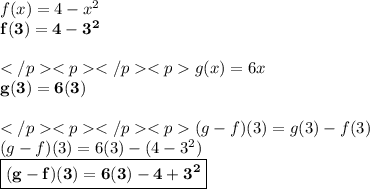 f(x) = 4 -  {x}^{2}  \\ \red{ \bold{ f(3) = 4 -  {3}^{2} }} \\  \\ g(x) = 6x \\ \purple{ \bold{ g(3) = 6( 3)}} \\  \\ (g - f)(3) = g(3) - f(3) \\ (g - f)(3) = 6( 3) - ( 4 -  {3}^{2}) \\ \orange {\boxed {\bold {(g - f)(3) = 6( 3) -  4 + {3}^{2}}}} \\