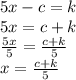 5x - c = k \\ 5x = c + k \\  \frac{5x}{5}  =  \frac{c + k}{5}  \\ x =  \frac{c + k}{5}