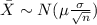 \bar X \sim N(\mu \frac{\sigma}{\sqrt{n}})